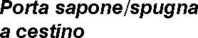 PORTA SPUGNA/SAP A CESTINO